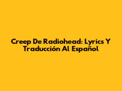 Creep De Radiohead: Lyrics Y Traducción Al Español