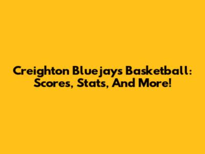 Creighton Bluejays Basketball: Scores, Stats, And More!