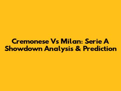Cremonese Vs Milan: Serie A Showdown Analysis & Prediction