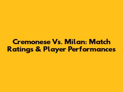 Cremonese Vs. Milan: Match Ratings & Player Performances