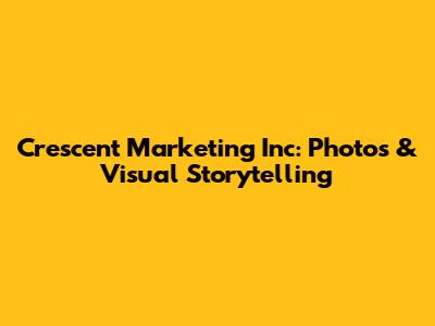 Crescent Marketing Inc: Photos & Visual Storytelling