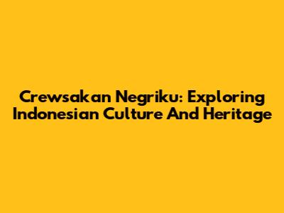 Crewsakan Negriku: Exploring Indonesian Culture And Heritage