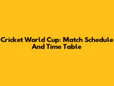 Cricket World Cup: Match Schedule And Time Table