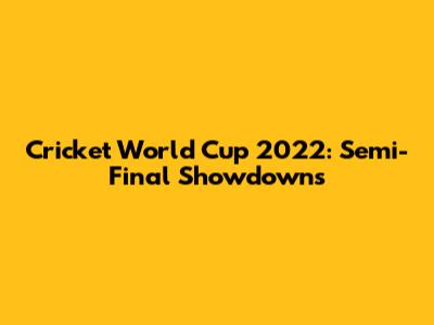 Cricket World Cup 2022: Semi-Final Showdowns