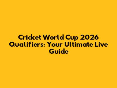 Cricket World Cup 2026 Qualifiers: Your Ultimate Live Guide