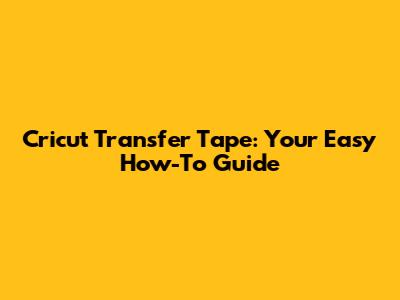 Cricut Transfer Tape: Your Easy How-To Guide