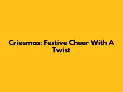 Criesmas: Festive Cheer With A Twist