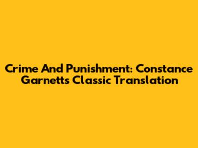 Crime And Punishment: Constance Garnett's Classic Translation