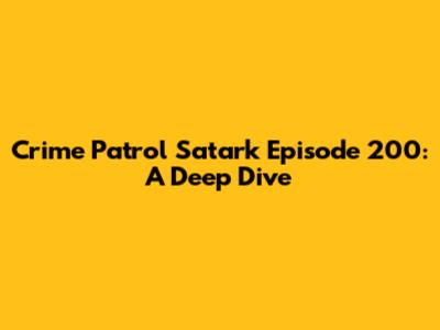 Crime Patrol Satark Episode 200: A Deep Dive