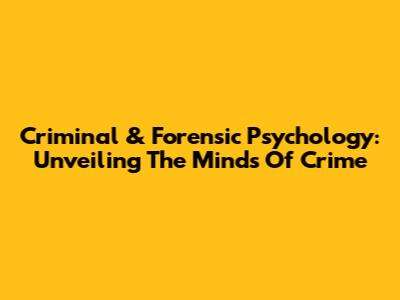 Criminal & Forensic Psychology: Unveiling The Minds Of Crime