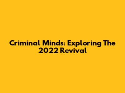 Criminal Minds: Exploring The 2022 Revival