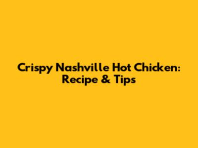 Crispy Nashville Hot Chicken: Recipe & Tips