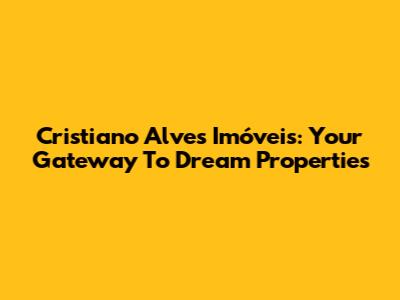 Cristiano Alves Imóveis: Your Gateway To Dream Properties