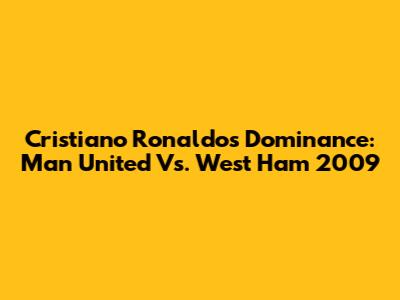 Cristiano Ronaldo's Dominance: Man United Vs. West Ham 2009