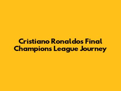 Cristiano Ronaldo's Final Champions League Journey