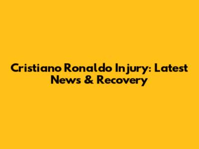 Cristiano Ronaldo Injury: Latest News & Recovery