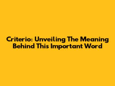 Criterio: Unveiling The Meaning Behind This Important Word