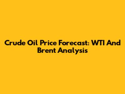Crude Oil Price Forecast: WTI And Brent Analysis