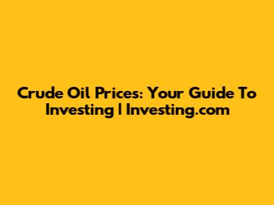 Crude Oil Prices: Your Guide To Investing | Investing.com
