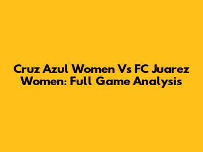 Cruz Azul Women Vs FC Juarez Women: Full Game Analysis