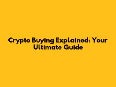 Crypto Buying Explained: Your Ultimate Guide