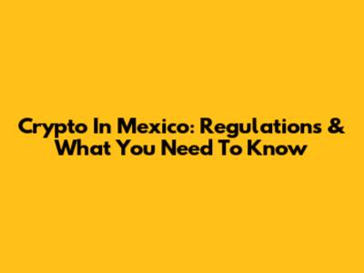 Crypto In Mexico: Regulations & What You Need To Know