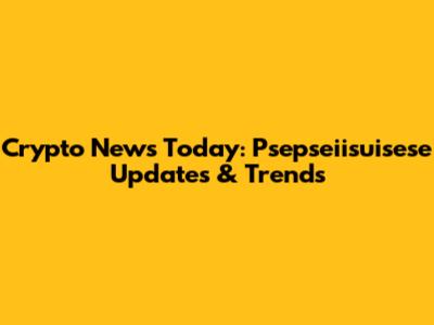 Crypto News Today: Psepseiisuisese Updates & Trends
