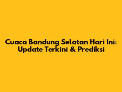 Cuaca Bandung Selatan Hari Ini: Update Terkini & Prediksi