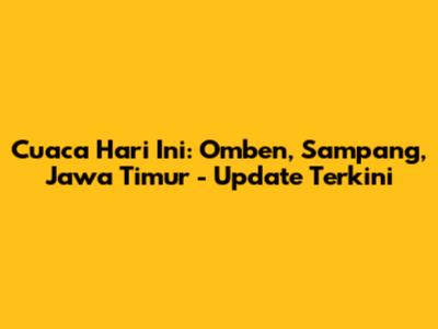 Cuaca Hari Ini: Omben, Sampang, Jawa Timur - Update Terkini