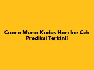 Cuaca Muria Kudus Hari Ini: Cek Prediksi Terkini!