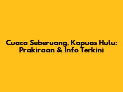 Cuaca Seberuang, Kapuas Hulu: Prakiraan & Info Terkini
