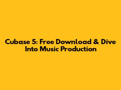 Cubase 5: Free Download & Dive Into Music Production