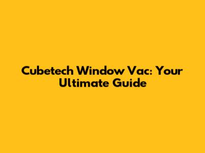 Cubetech Window Vac: Your Ultimate Guide