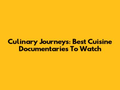 Culinary Journeys: Best Cuisine Documentaries To Watch