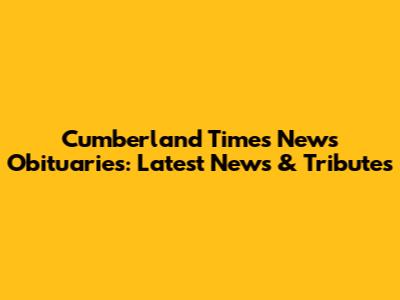 Cumberland Times News Obituaries: Latest News & Tributes