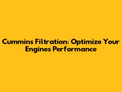 Cummins Filtration: Optimize Your Engine's Performance
