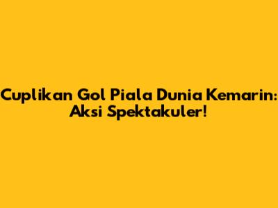 Cuplikan Gol Piala Dunia Kemarin: Aksi Spektakuler!