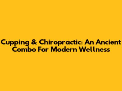 Cupping & Chiropractic: An Ancient Combo For Modern Wellness