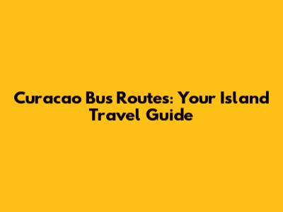 Curacao Bus Routes: Your Island Travel Guide