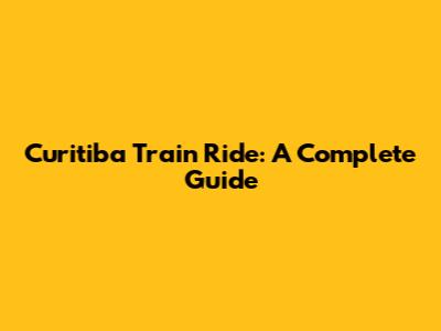 Curitiba Train Ride: A Complete Guide