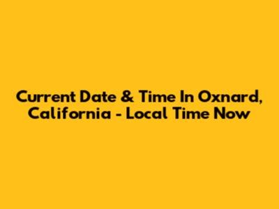 Current Date & Time In Oxnard, California - Local Time Now