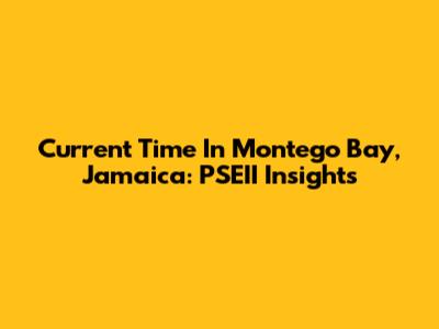Current Time In Montego Bay, Jamaica: PSEII Insights