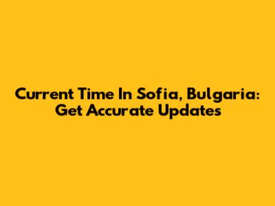 Current Time In Sofia, Bulgaria: Get Accurate Updates