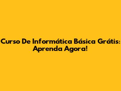 Curso De Informática Básica Grátis: Aprenda Agora!