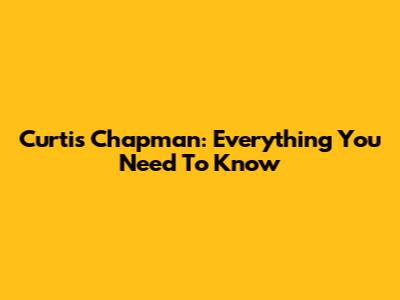 Curtis Chapman: Everything You Need To Know