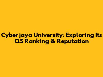 Cyberjaya University: Exploring Its QS Ranking & Reputation