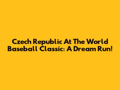 Czech Republic At The World Baseball Classic: A Dream Run!