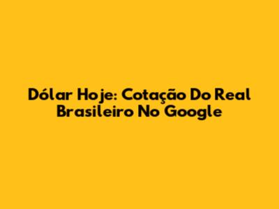 Dólar Hoje: Cotação Do Real Brasileiro No Google
