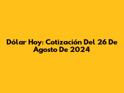 Dólar Hoy: Cotización Del 26 De Agosto De 2024