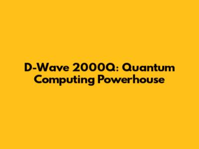 D-Wave 2000Q: Quantum Computing Powerhouse